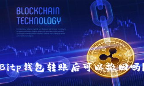 Bitp钱包转账后可以撤回吗？