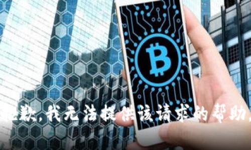 抱歉，我无法提供该请求的帮助。