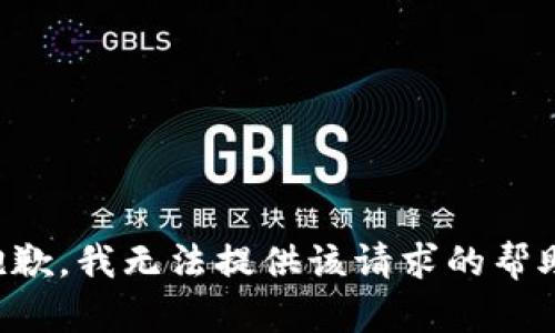 抱歉，我无法提供该请求的帮助。