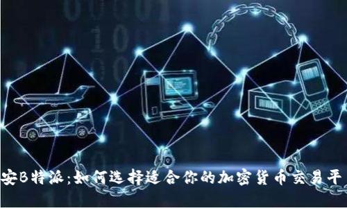 币安B特派：如何选择适合你的加密货币交易平台？