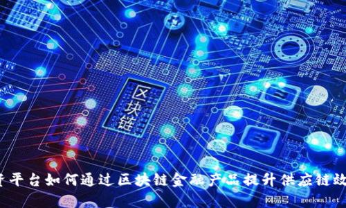 农资平台如何通过区块链金融产品提升供应链效率？
