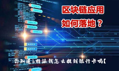 你知道b特派钱怎么提到银行卡吗？