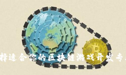 如何选择适合你的区块链游戏开发专业大学？