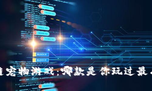  区块链宠物游戏：哪款是你玩过最有趣的？