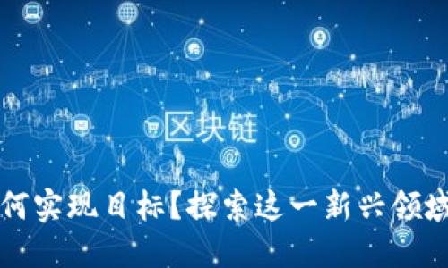区块链游戏如何实现目标？探索这一新兴领域的潜力与挑战