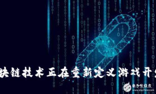 : 如何区块链技术正在重新定义游戏开发的未来？
