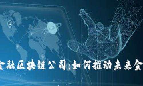 雄安新区金融区块链公司：如何推动未来金融的变革？