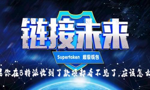 如果你在B特派收到了款项却看不见了，应该怎么办？