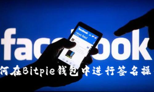 如何在Bitpie钱包中进行签名操作？