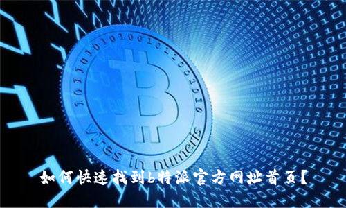 如何快速找到b特派官方网址首页？