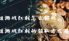 区块链游戏红利怎么领的 区块链游戏红利的领取