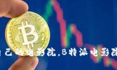 怎样挑选适合自己的电影院，B特派电影院有何独