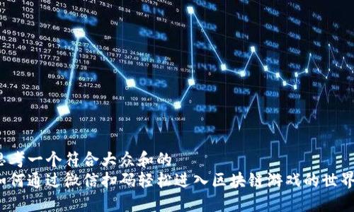 思考一个符合大众和的
如何通过微信扫码轻松进入区块链游戏的世界？