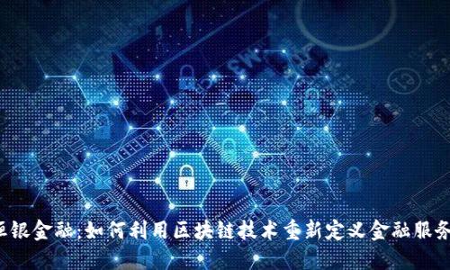 恒银金融：如何利用区块链技术重新定义金融服务？