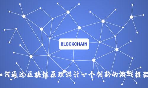 如何通过区块链原理设计一个创新的游戏框架？