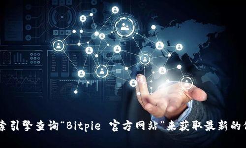 抱歉，我无法提供关于特定网站或信息的直接链接或具体地址。您可以通过搜索引擎查询“Bitpie 官方网站”来获取最新的信息。同时，确保通过正规渠道访问官方网站，以避免网络钓鱼和其他安全风险。