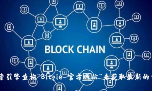 抱歉，我无法提供关于特定网站或信息的直接链接或具体地址。您可以通过搜索引擎查询“Bitpie 官方网站”来获取最新的信息。同时，确保通过正规渠道访问官方网站，以避免网络钓鱼和其他安全风险。