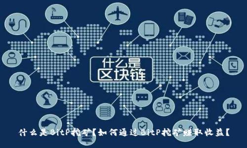 什么是BitP挖矿？如何通过BitP挖矿赚取收益？