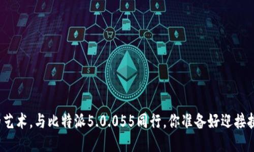 被挑剔的艺术，与比特派5.0.055同行，你准备好迎接挑战了吗？