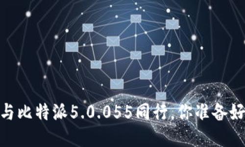被挑剔的艺术，与比特派5.0.055同行，你准备好迎接挑战了吗？