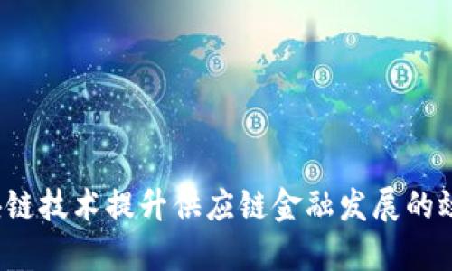 如何利用区块链技术提升供应链金融发展的效率与透明度？