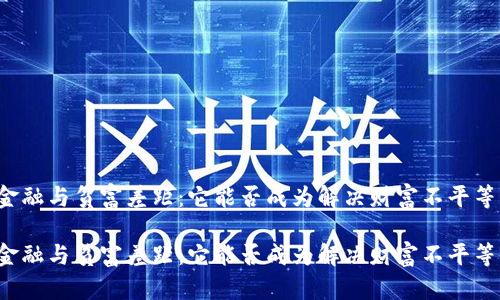 区块链金融与贫富差距：它能否成为解决财富不平等的钥匙？

区块链金融与贫富差距：它能否成为解决财富不平等的钥匙？