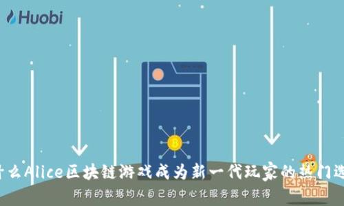为什么Alice区块链游戏成为新一代玩家的热门选择？