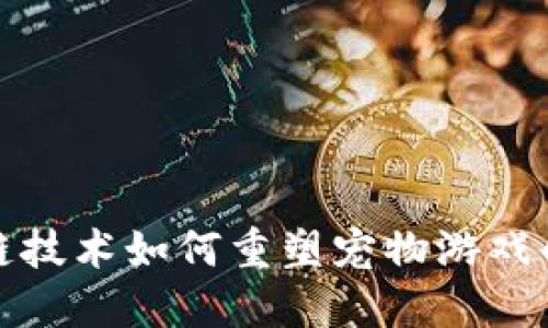  区块链技术如何重塑宠物游戏的未来？
