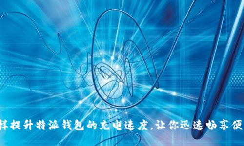 怎样提升特派钱包的充电速度，让你迅速畅享便利？