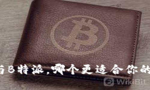 比太与B特派，哪个更适合你的需求？