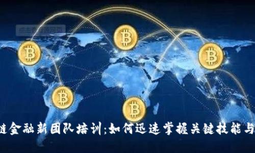 区块链金融新团队培训：如何迅速掌握关键技能与知识？
