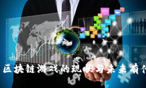 提纲：

目前中国区块链游戏的现状与未来有什么潜力？