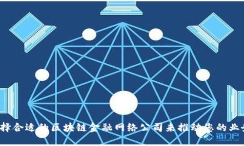如何选择合适的区块链金融网络公司来推动您的业务发展？
