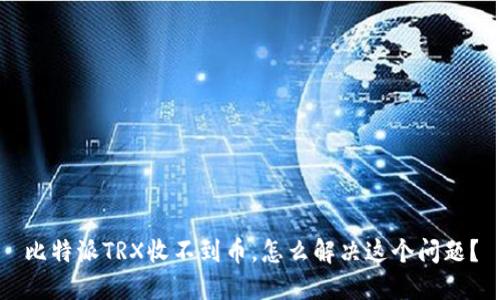 比特派TRX收不到币，怎么解决这个问题？