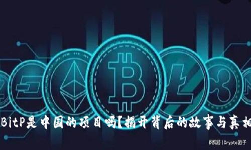 BitP是中国的项目吗？揭开背后的故事与真相