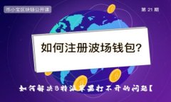 如何解决B特派苹果打不开的问题？