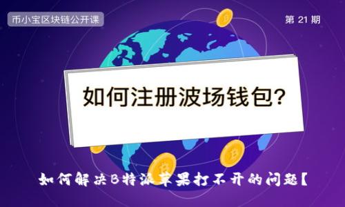 如何解决B特派苹果打不开的问题？