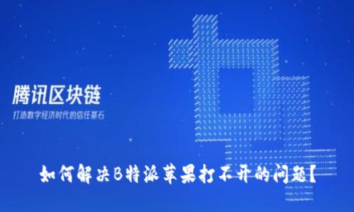 如何解决B特派苹果打不开的问题？