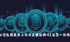 如何选择最新上线的区块链游戏？值得一试吗？