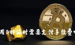 使用B特派时需要支付手续费吗？
