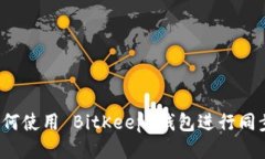 如何使用 BitKeep 钱包进行同步？