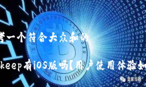 思考一个符合大众和的

Bitkeep有iOS版吗？用户使用体验如何？