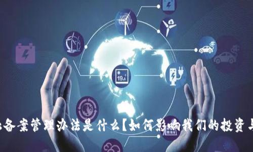 区块链金融备案管理办法是什么？如何影响我们的投资与未来发展？