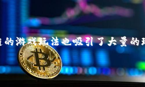 区块链游戏能坚持多长时间是许多人在关注这一新兴领域时思考的一个问题。最近几年，区块链技术迅速发展，而基于区块链的游戏玩法也吸引了大量的玩家和投资者。然而，随着市场竞争的加剧和玩家需求的变化，我们不禁要问，这些游戏能持续多久？让我们深入探讨这个问题。

区块链游戏能坚持多长时间？探索其未来发展的潜力