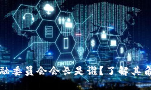 区块链金融委员会会长是谁？了解其角色与影响