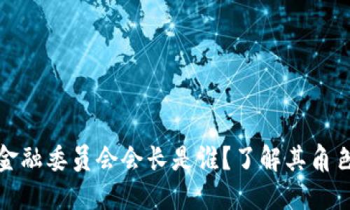 区块链金融委员会会长是谁？了解其角色与影响