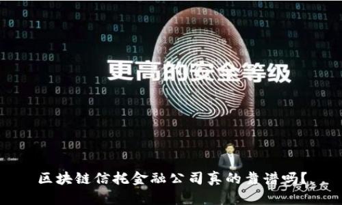 区块链信托金融公司真的靠谱吗？