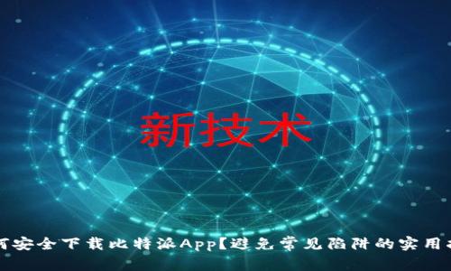 如何安全下载比特派App？避免常见陷阱的实用指南