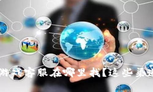 思路 区块链游戏客服在哪里找？这些渠道你不可错过！