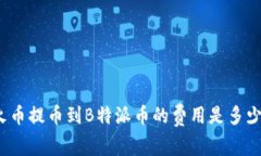 火币提币到B特派币的费用是多少？